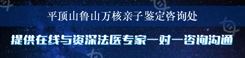 平顶山鲁山万核亲子鉴定咨询处